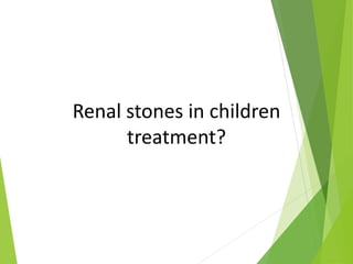 Renal stones in children
treatment?
 