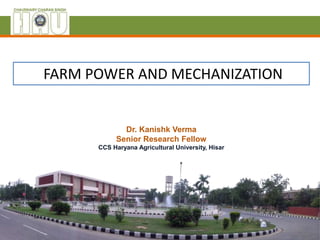 FARM POWER AND MECHANIZATION
Dr. Kanishk Verma
Senior Research Fellow
CCS Haryana Agricultural University, Hisar
 