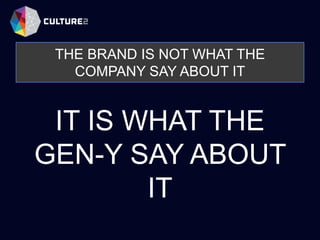 THE BRAND IS NOT WHAT THE
COMPANY SAY ABOUT IT
IT IS WHAT THE
GEN-Y SAY ABOUT
IT
 