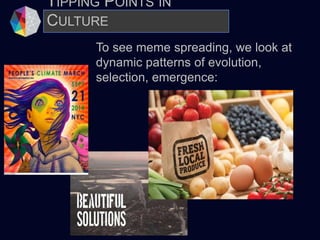 TIPPING POINTS IN
CULTURE
To see meme spreading, we look at
dynamic patterns of evolution,
selection, emergence:
 