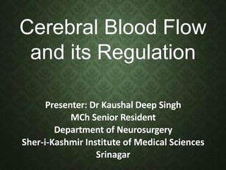 Cerebral Blood Flow
and its Regulation
Presenter: Dr Kaushal Deep Singh
MCh Senior Resident
Department of Neurosurgery
Sher-i-Kashmir Institute of Medical Sciences
Srinagar
 