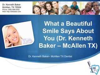 Dr. Kenneth Baker McAllen, TX 78504 Phone: (956) 686-2052 Web: http://drkbaker.com What a Beautiful Smile Says About You (Dr. Kenneth Baker – McAllen TX) Dr. Kenneth Baker– McAllen TX Dentist 