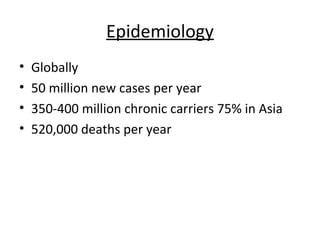 Epidemiology
•   Globally
•   50 million new cases per year
•   350-400 million chronic carriers 75% in Asia
•   520,000 deaths per year
 