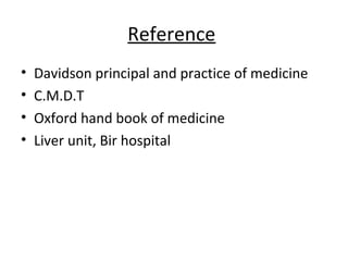 Reference
•   Davidson principal and practice of medicine
•   C.M.D.T
•   Oxford hand book of medicine
•   Liver unit, Bir hospital
 