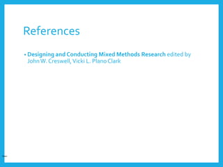 References
• Designing and Conducting Mixed Methods Research edited by
JohnW. Creswell,Vicki L. Plano Clark
Open
 