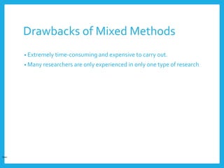Drawbacks of Mixed Methods
• Extremely time-consuming and expensive to carry out.
• Many researchers are only experienced in only one type of research
Open
 