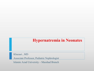 Hypernatremia in Neonates
Khazaei , MD
Associate Professor, Pediatric Nephrologist
Islamic Azad University – Masshad Branch
 