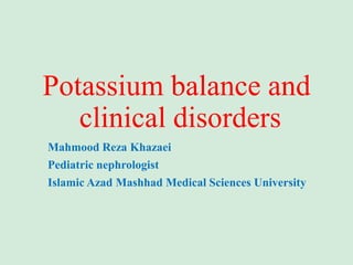 Potassium balance and
clinical disorders
Mahmood Reza Khazaei
Pediatric nephrologist
Islamic Azad Mashhad Medical Sciences University
 