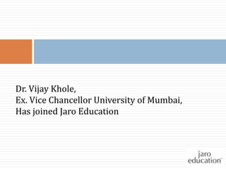 Dr. Vijay Khole,
Ex. Vice Chancellor University of Mumbai,
Has joined Jaro Education

 