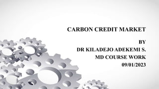 CARBON CREDIT MARKET
BY
DR KILADEJO ADEKEMI S.
MD COURSE WORK
09/01/2023
 
