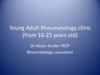 Young Adult Rheumatology clinic
    (from 16-25 years old)
       Dr Alison Kinder FRCP
      Rheumatology consultant
 