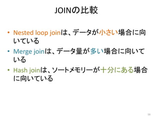 JOINの比較 
• Nested loop joinは、データが小さい場合に向 
いている 
• Merge joinは、データ量が多い場合に向いて 
いる 
• Hash joinは、ソートメモリーが十分にある場合 
に向いている 
59 
 