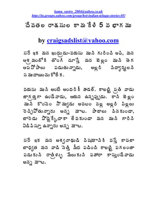 kama_sastry_2004@yahoo.co.uk
    http://in.groups.yahoo.com/group/hot-indian-telugu-stories-05/

 žÊ©ÁœÁ¨ §Â¯Á¬ÁÅ¨ Â¥Á Ê®Ã 5 ©Á ¤ÂÁ¥ÁÅ

        by craigsadslist@yahoo.com
¬Á§Ê ‚Á ¥ÁþÁ ‚ÏžÁÅë™ÁÅ-©Á¦Á¬ÁÅ ¥ÁÅþÃ ÁÅ§ÃÏúÃ ¡Ã, ¥ÁþÁ
ªÁë¥ÁÏ¨ÍÃ œÌÏÃ úÁÆ¬Êà ¥ÁþÁ £É¨ìÏ ¥ÁÅþÃ œÉÁ
¡Á³Í±Â¨Å      ¡Á™ÁÅœÁÅþÂä™ÁÅ,     €¨ì§Ã    ©ÃžÂê§ÁÅá¨þÃ
¬Á¥ÁÅžÂ¦ÏúÁÅÍ¨ÊÁ.

©Á¦Á¬ÁÅ ¥ÁÅþÃ €ÏýÊ €ÏžÁ§ÃÄ ÿÁ™Á¨÷. Â£ýÃÛ ¡ÁëœÃ ©Â™ÁÅ
üÂÁëœÁàÂ „Ï™Ê©Â™ÁÅ, ¦ÁþÁ „þÁä¡Áôå™ÁÅ. ÂþÃ £É¨ìÏ
¥ÁÅþÃ ÌÏúÉÏ ³Î¥ÁÅê™ÁÅ €©ÁýÏ ©Á¨ì €¨ì§Ã ¡Ã¨ì¨Å
§ÉúÃÖ±ÍœÁÅþÂä§ÁÅ €þÁä ¥Á Âý. ±Â˜Â¨Å ©ÃþÁÁÅÏ™Â,
£Â§É™ÁÅ ±ÌžÉâÊÑžÂÂ ¨Ê©ÁÁÅÏ™Â ¥ÁþÁ ¥ÁÅþÃ Â§ÃþÃ
ˆ™Ã¡Ã¬ÁÆà „þÂä§ÁÅ €þÁä ¥Á Âý.

¬Á§Ê ‚Á ¥ÁþÁ €ªÁíþÂÁÅ™Ã ©Ã«Á¦Á ÂþÃÃ ©Á¬Êà Â¡Á¨Â
£ÂŸÁêœÁ ¥ÁþÁ ©Â™Ã þÉœÃà ¥ÄžÁ ¡Á™ÃÏžÃ Â£ýÃÛ ¡ÁÁ¨ÏœÂ
¡Á™ÁÅÁÅþÃ §ÂœÃë®ÁÅò ¥Ê¨ÅÁÅþÃ ¡ÁöÁ§Â Â¬ÁÅàÏ™Ê©Â™ÁÅ
€þÁä ¥Á Âý.
 