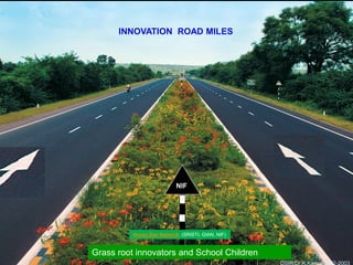 INNOVATION ROAD MILES




                           NIF




          Honey Bee Network (SRISTI, GIAN, NIF)


Grass root innovators and School Children
                                                  DSIR/Dr.K.Kamal/2002-2003
 