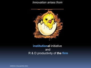 Innovation arises from




                               institutional initiative
                                         and
                            R & D productivity of the firm



DSIR/Dr.K.Kamal/2002-2003
 