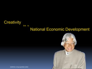 Creativity
                     link to

                               National Economic Development




   DSIR/Dr.K.Kamal/2002-2003
 