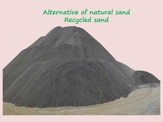 Alternative of natural sand
Recycled sand
 