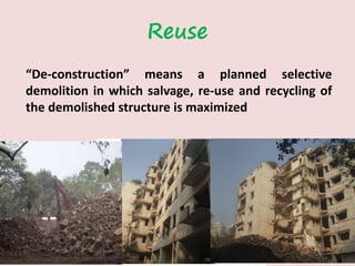 Reuse
“De-construction” means a planned selective
demolition in which salvage, re-use and recycling of
the demolished structure is maximized
 