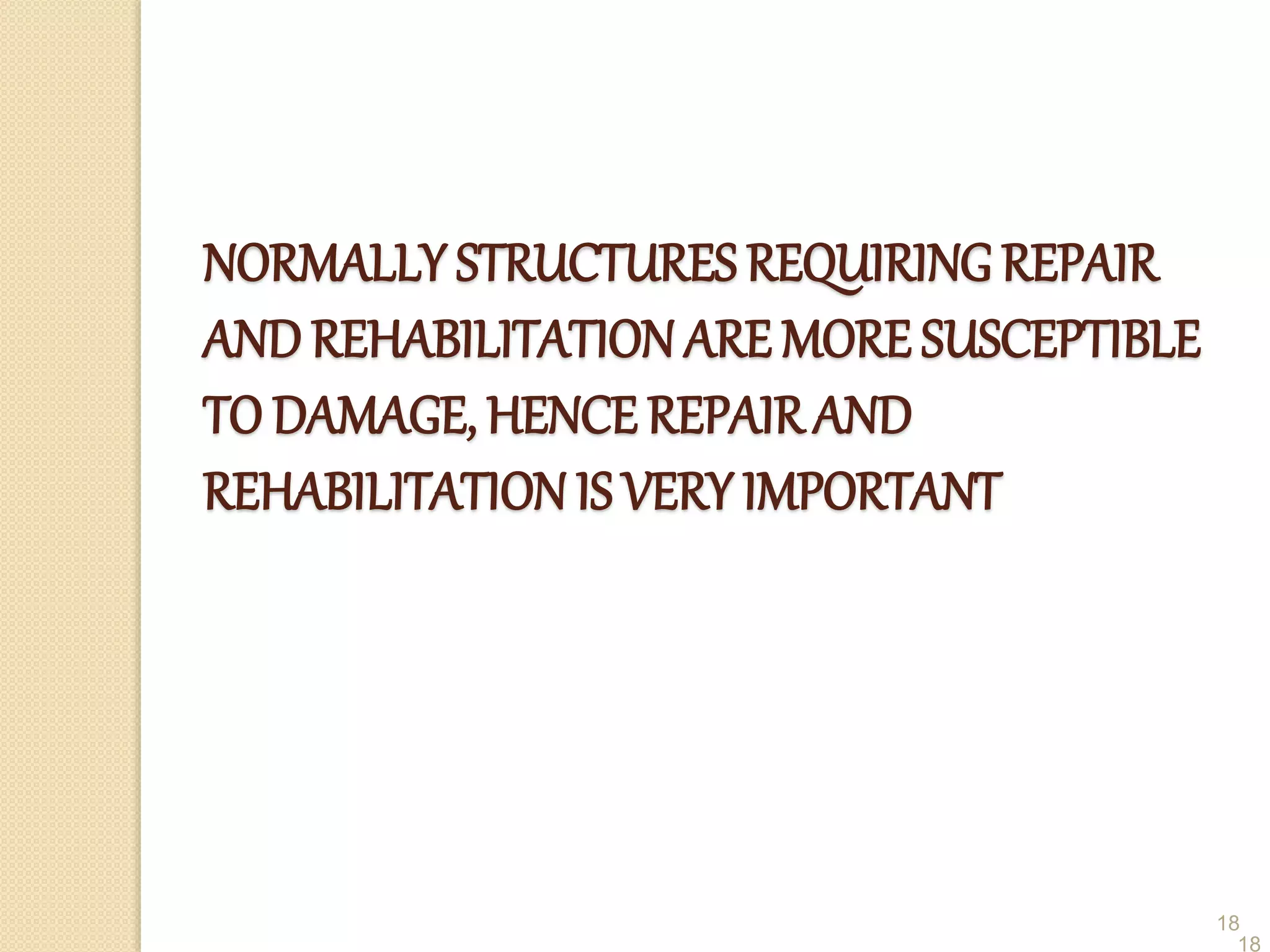 18
NORMALLY STRUCTURES REQUIRING REPAIR
ANDREHABILITATION ARE MORE SUSCEPTIBLE
TO DAMAGE, HENCE REPAIRAND
REHABILITATION IS VERY IMPORTANT
18
 
