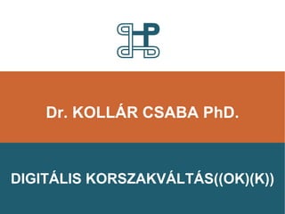 Dr. KOLLÁR CSABA PhD. DIGITÁLIS KORSZAKVÁLTÁS((OK)(K))‏ 