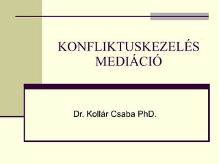 KONFLIKTUSKEZELÉS MEDIÁCIÓ Dr. Kollár Csaba PhD. 