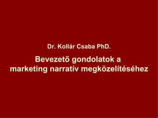 Dr. Kollár Csaba PhD. Bevezető gondolatok a  marketing narratív megközelítéséhez 
