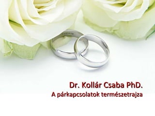 Dr. Kollár Csaba PhD. A párkapcsolatok természetrajza 