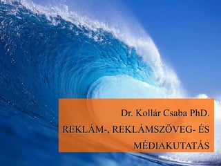 Dr. Kollár Csaba PhD. REKLÁM-, REKLÁMSZÖVEG- ÉS MÉDIAKUTATÁS 