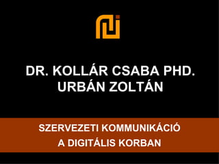 DR. KOLLÁR CSABA PHD. URBÁN ZOLTÁN SZERVEZETI KOMMUNIKÁCIÓ A DIGITÁLIS KORBAN 