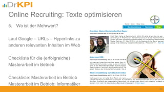 5. Wo ist der Mehrwert?
Laut Google – URLs – Hyperlinks zu
anderen relevanten Inhalten im Web
Checkliste für die (erfolgreiche)
Masterarbeit im Betrieb
Checkliste: Masterarbeit im Betrieb
Masterarbeit im Betrieb: Informatiker
20
Online Recruiting: Texte optimisieren
 