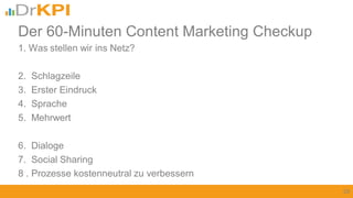 1. Was stellen wir ins Netz?
2. Schlagzeile
3. Erster Eindruck
4. Sprache
5. Mehrwert
6. Dialoge
7. Social Sharing
8 . Prozesse kostenneutral zu verbessern
29
Der 60-Minuten Content Marketing Checkup
 