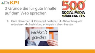 1. Gute Bewerber  Probezeit bestehen  Abbrecherquote
reduzieren  Ausbildung erfolgreich abschliessen
4
3 Gründe die für gute Inhalte
auf dem Web sprechen
 