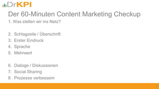 1. Was stellen wir ins Netz?
2. Schlagzeile / Überschrift
3. Erster Eindruck
4. Sprache
5. Mehrwert
6. Dialoge / Diskussionen
7. Social Sharing
8 . Prozesse verbessern
6
Der 60-Minuten Content Marketing Checkup
 