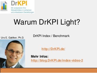 DrKPI.de
_Ausbildungsplätze:
Warum DrKPI Light?
DrKPI Index / Benchmark
http://DrKPI.de/
Mehr Infos:
http://blog.DrKPI.de/index-video-2
.
Urs E. Gattiker, Ph.D.
 