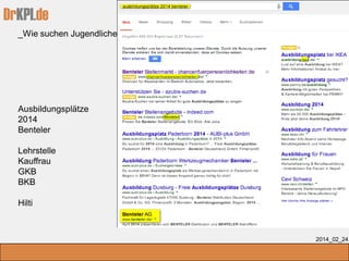 DrKPI.de
_Wie suchen Jugendliche nach einem Arbeitsplatz
2014_02_24
Ausbildungsplätze
2014
Benteler
Lehrstelle
Kauffrau
GKB
BKB
Hilti
 