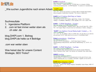 DrKPI.de
_Wie suchen Jugendliche nach einem Arbeitsplatz
2014_02_24
Suchresultate
1. Irgendeine Plattform
2. .com ist fast immer weiter oben als
.ch oder .de
blog.DrKPI.com 1. Beitrag
blog.DrKPI.de hatte ca 4 Beiträge
.com war weiter oben
Was heisst das für unsere Content
Strategie, SEO Tricks?
 