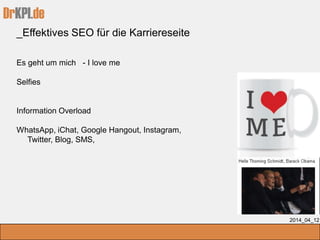 DrKPI.de
_Effektives SEO für die Karriereseite
2014_04_12
Es geht um mich - I love me
Selfies
Information Overload
WhatsApp, iChat, Google Hangout, Instagram,
Twitter, Blog, SMS,
 