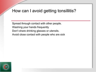 © Business & Legal Reports, Inc. 1110
How can I avoid getting tonsillitis?
Spread through contact with other people.
Washing your hands frequently
Don’t share drinking glasses or utensils.
Avoid close contact with people who are sick
 