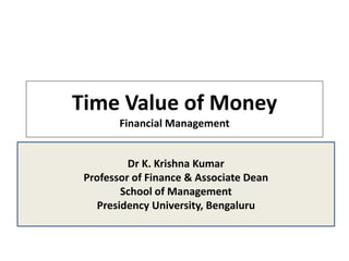 Time Value of Money
Financial Management
Dr K. Krishna Kumar
Professor of Finance & Associate Dean
School of Management
Presidency University, Bengaluru
 