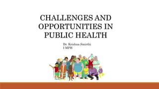 CHALLENGES AND
OPPORTUNITIES IN
PUBLIC HEALTH
Dr. Krishna Smirthi
I MPH
 