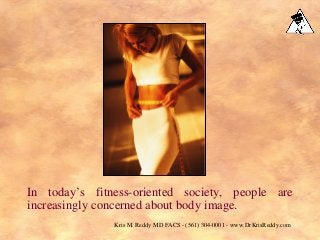 In today’s fitness-oriented society, people are
increasingly concerned about body image.
Kris M. Reddy MD FACS - (561) 304-0001 - www.DrKrisReddy.com
 