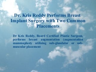 Dr. Kris Reddy Performs Breast
Implant Surgery with Two Common
Placements
Dr Kris Reddy, Board Certified Plastic Surgeon,
performs breast augmentation (augmentation
mammaplasty utilizing sub-glandular or sub-
muscular placement
 