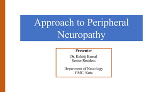 Approach to Peripheral
Neuropathy
Presenter
Dr. Kshitij Bansal
Senior Resident
Department of Neurology
GMC, Kota
 