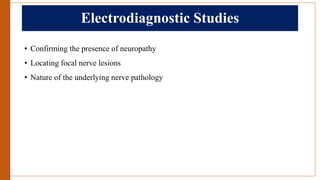 Electrodiagnostic Studies
• Confirming the presence of neuropathy
• Locating focal nerve lesions
• Nature of the underlying nerve pathology
 