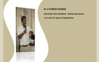 Dr. K SURESH KUMAR
Associate Vice President - Human Resources
with over 21 years of experience

 