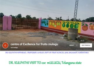 DR. KULPATHI HIPPARAGI , PROFESSOR & HEAD, DEPT OF FRUIT SCINCES, UHS, BAGALKOT, KARNATAKA
DR. KULPATHI VISIT TO coe mULUGU, Telangana state
 