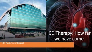 ICD Therapy: How far
we have come
Dr. Kush Kumar Bhagat
 