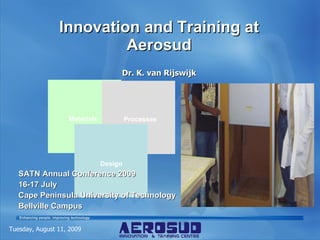 Innovation and Training at Aerosud Dr. K. van Rijswijk Tuesday, August 11, 2009 SATN Annual Conference 2009 16-17 July Cape Peninsula University of Technology Bellville Campus 