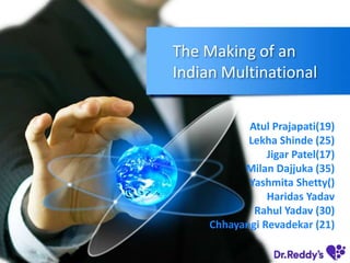 The Making of an
Indian Multinational
Atul Prajapati(19)
Lekha Shinde (25)
Jigar Patel(17)
Milan Dajjuka (35)
Yashmita Shetty()
Haridas Yadav
Rahul Yadav (30)
Chhayangi Revadekar (21)
 