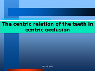 The centric relation of the teeth in
centric occlusion
DrLaila Amin
 